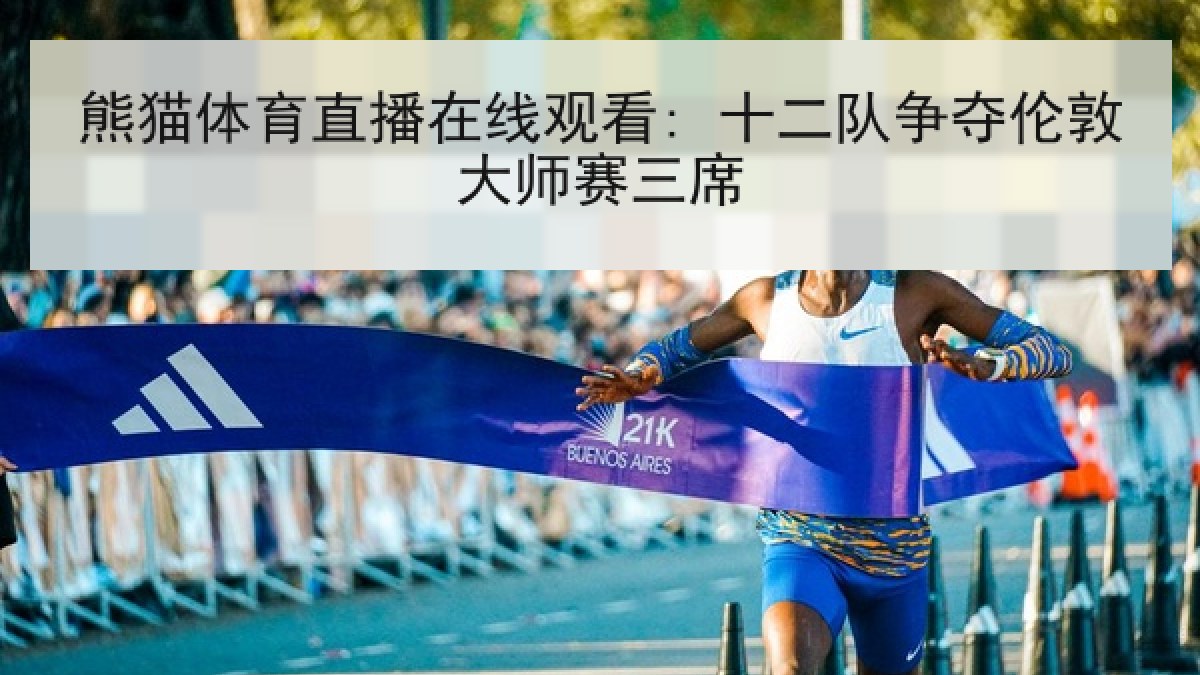 熊猫体育直播在线观看: 十二队争夺伦敦大师赛三席 熊猫体育直播在线观看: 十二队争夺伦敦大师赛三席