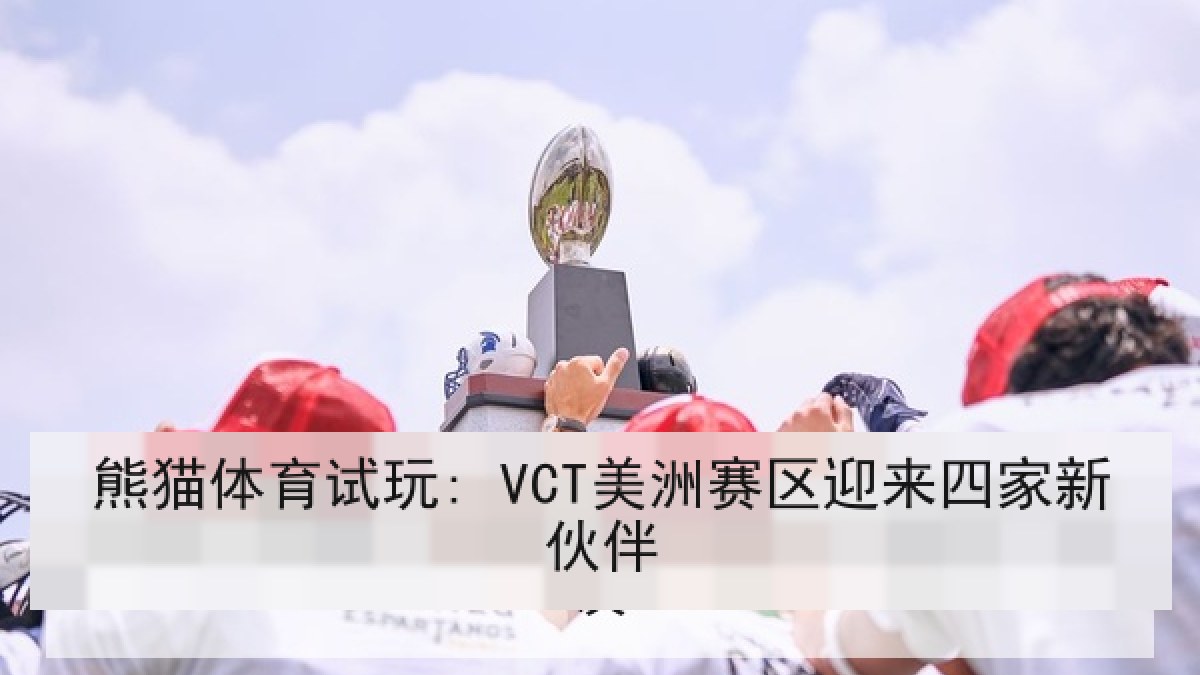 熊猫体育试玩: VCT美洲赛区迎来四家新伙伴 熊猫体育试玩: VCT美洲赛区迎来四家新伙伴